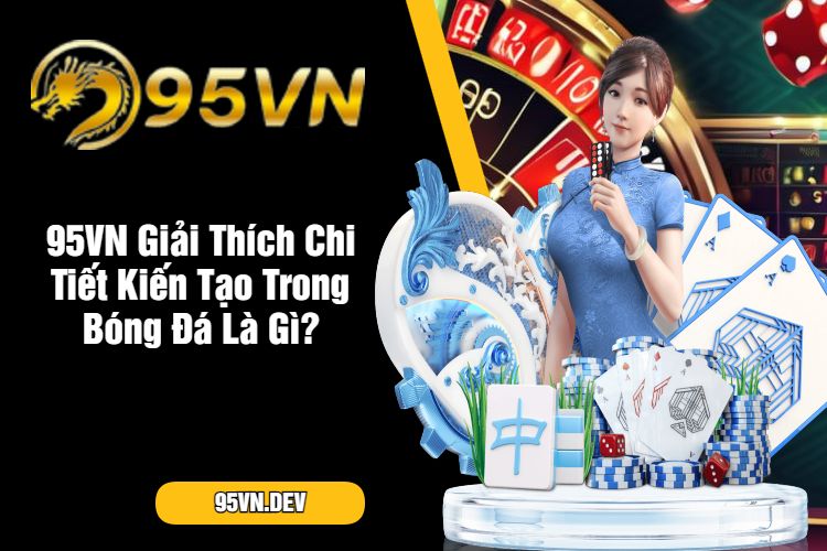 95VN Giải Thích Chi Tiết Kiến Tạo Trong Bóng Đá Là Gì?